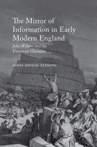 Title: The Mirror of Information in Early Modern England: John Wilkins and the Universal Character, Author: James Dougal Fleming