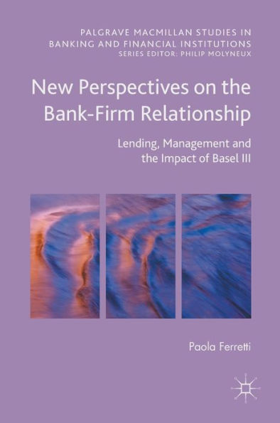 New Perspectives on the Bank-Firm Relationship: Lending, Management and Impact of Basel III