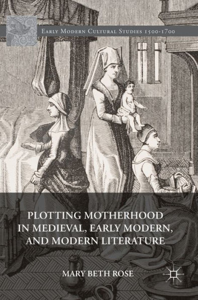 Plotting Motherhood Medieval, Early Modern, and Modern Literature