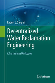 Title: Decentralized Water Reclamation Engineering: A Curriculum Workbook, Author: Robert L. Siegrist