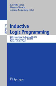 Title: Inductive Logic Programming: 25th International Conference, ILP 2015, Kyoto, Japan, August 20-22, 2015, Revised Selected Papers, Author: Katsumi Inoue