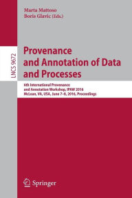 Title: Provenance and Annotation of Data and Processes: 6th International Provenance and Annotation Workshop, IPAW 2016, McLean, VA, USA, June 7-8, 2016, Proceedings, Author: Marta Mattoso