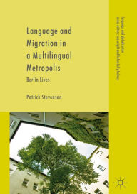 Title: Language and Migration in a Multilingual Metropolis: Berlin Lives, Author: Patrick Stevenson