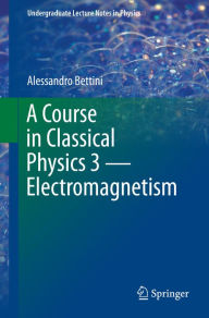 Title: A Course in Classical Physics 3 - Electromagnetism, Author: Alessandro Bettini