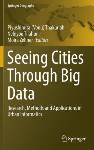 Title: Seeing Cities Through Big Data: Research, Methods and Applications in Urban Informatics, Author: Piyushimita (Vonu) Thakuriah