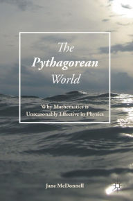 Title: The Pythagorean World: Why Mathematics Is Unreasonably Effective In Physics, Author: Jane McDonnell