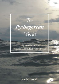 Title: The Pythagorean World: Why Mathematics Is Unreasonably Effective In Physics, Author: Jane McDonnell