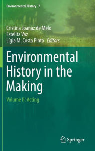 Title: Environmental History in the Making: Volume II: Acting, Author: Cristina Joanaz de Melo