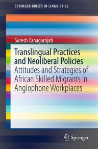 Title: Translingual Practices and Neoliberal Policies: Attitudes and Strategies of African Skilled Migrants in Anglophone Workplaces, Author: Suresh Canagarajah