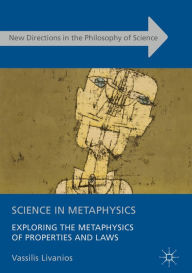 Title: Science in Metaphysics: Exploring the Metaphysics of Properties and Laws, Author: Vassilis Livanios