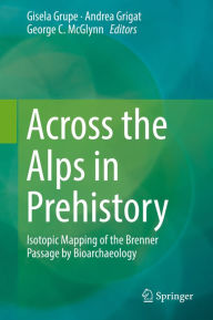 Title: Across the Alps in Prehistory: Isotopic Mapping of the Brenner Passage by Bioarchaeology, Author: Gisela Grupe