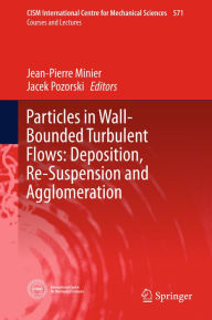 Title: Particles in Wall-Bounded Turbulent Flows: Deposition, Re-Suspension and Agglomeration, Author: Jean-Pierre Minier