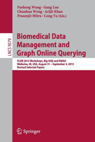 Title: Biomedical Data Management and Graph Online Querying: VLDB 2015 Workshops, Big-O(Q) and DMAH, Waikoloa, HI, USA, August 31 - September 4, 2015, Revised Selected Papers, Author: Fusheng Wang