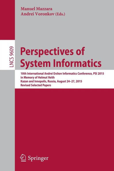Perspectives of System Informatics: 10th International Andrei Ershov Informatics Conference, PSI 2015, in Memory of Helmut Veith, Kazan and Innopolis, Russia, August 24-27, 2015, Revised Selected Papers