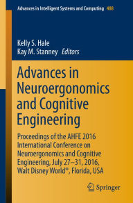 Title: Advances in Neuroergonomics and Cognitive Engineering: Proceedings of the AHFE 2016 International Conference on Neuroergonomics and Cognitive Engineering, July 27-31, 2016, Walt Disney World®, Florida, USA, Author: Kelly S. Hale