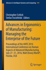 Title: Advances in Ergonomics of Manufacturing: Managing the Enterprise of the Future: Proceedings of the AHFE 2016 International Conference on Human Aspects of Advanced Manufacturing, July 27-31, 2016, Walt Disney Worldï¿½, Florida, USA, Author: Christopher Schlick