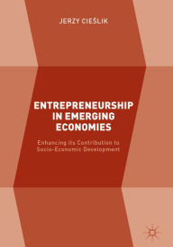 Title: Entrepreneurship in Emerging Economies: Enhancing its Contribution to Socio-Economic Development, Author: Jerzy Cieslik