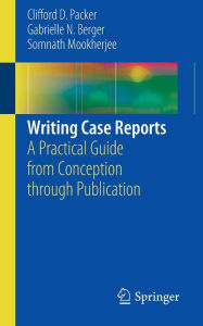 Title: Writing Case Reports: A Practical Guide from Conception through Publication, Author: Clifford D. Packer