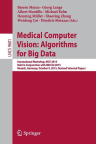 Title: Medical Computer Vision: Algorithms for Big Data: International Workshop, MCV 2015, Held in Conjunction with MICCAI 2015, Munich, Germany, October 9, 2015, Revised Selected Papers, Author: Bjoern Menze