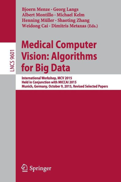 Medical Computer Vision: Algorithms for Big Data: International Workshop, MCV 2015, Held in Conjunction with MICCAI 2015, Munich, Germany, October 9, 2015, Revised Selected Papers
