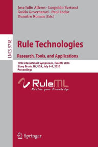 Title: Rule Technologies. Research, Tools, and Applications: 10th International Symposium, RuleML 2016, Stony Brook, NY, USA, July 6-9, 2016. Proceedings, Author: Jose Julio Alferes