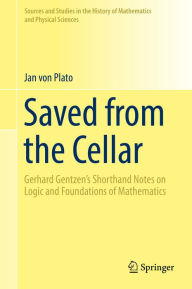 Title: Saved from the Cellar: Gerhard Gentzen's Shorthand Notes on Logic and Foundations of Mathematics, Author: Jan von Plato