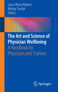 Title: The Art and Science of Physician Wellbeing: A Handbook for Physicians and Trainees, Author: Laura Weiss Roberts