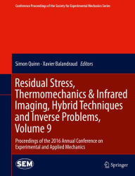 Title: Residual Stress, Thermomechanics & Infrared Imaging, Hybrid Techniques and Inverse Problems, Volume 9: Proceedings of the 2016 Annual Conference on Experimental and Applied Mechanics, Author: Simon Quinn