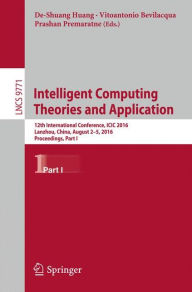 Title: Intelligent Computing Theories and Application: 12th International Conference, ICIC 2016, Lanzhou, China, August 2-5, 2016, Proceedings, Part I, Author: De-Shuang Huang