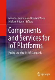 Title: Components and Services for IoT Platforms: Paving the Way for IoT Standards, Author: Georgios Keramidas