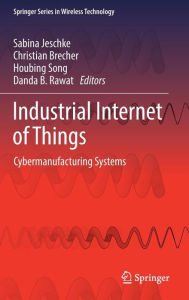 Title: Industrial Internet of Things: Cybermanufacturing Systems, Author: Sabina Jeschke