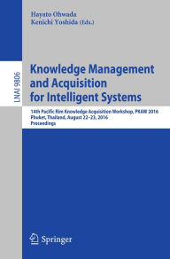 Title: Knowledge Management and Acquisition for Intelligent Systems: 14th Pacific Rim Knowledge Acquisition Workshop, PKAW 2016, Phuket, Thailand, August 22-23, 2016, Proceedings, Author: Hayato Ohwada