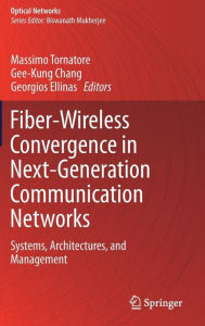 Title: Fiber-Wireless Convergence in Next-Generation Communication Networks: Systems, Architectures, and Management, Author: Massimo Tornatore