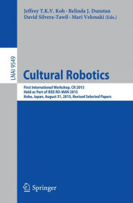 Title: Cultural Robotics: First International Workshop, CR 2015, Held as Part of IEEE RO-MAN 2015, Kobe, Japan, August 31, 2015. Revised Selected Papers, Author: Jeffrey T.K.V. Koh