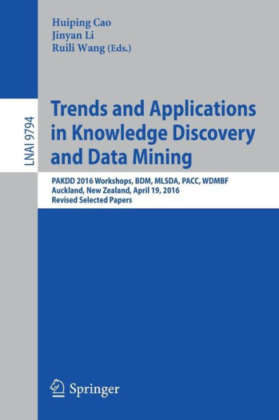 Trends and Applications in Knowledge Discovery and Data Mining: PAKDD 2016 Workshops, BDM, MLSDA, PACC, WDMBF, Auckland, New Zealand, April 19, 2016, Revised Selected Papers