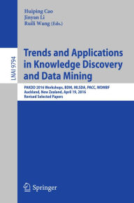 Title: Trends and Applications in Knowledge Discovery and Data Mining: PAKDD 2016 Workshops, BDM, MLSDA, PACC, WDMBF, Auckland, New Zealand, April 19, 2016, Revised Selected Papers, Author: Huiping Cao