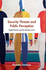 Title: Security Threats and Public Perception: Digital Russia and the Ukraine Crisis, Author: Elizaveta Gaufman