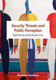 Title: Security Threats and Public Perception: Digital Russia and the Ukraine Crisis, Author: Elizaveta Gaufman