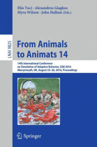 Title: From Animals to Animats 14: 14th International Conference on Simulation of Adaptive Behavior, SAB 2016, Aberystwyth, UK, August 23-26, 2016, Proceedings, Author: Elio Tuci
