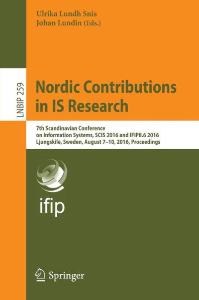 Nordic Contributions in IS Research: 7th Scandinavian Conference on Information Systems, SCIS 2016 and IFIP8.6 2016, Ljungskile, Sweden, August 7-10, 2016, Proceedings