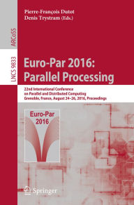 Title: Euro-Par 2016: Parallel Processing: 22nd International Conference on Parallel and Distributed Computing, Grenoble, France, August 24-26, 2016, Proceedings, Author: Pierre-François Dutot