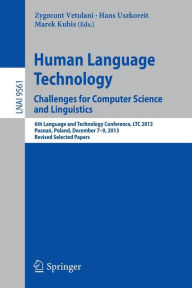 Title: Human Language Technology. Challenges for Computer Science and Linguistics: 6th Language and Technology Conference, LTC 2013, Poznan, Poland, December 7-9, 2013. Revised Selected Papers, Author: Zygmunt Vetulani