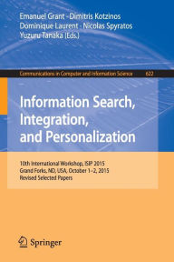Title: Information Search, Integration, and Personalization: 10th International Workshop, ISIP 2015, Grand Forks, ND, USA, October 1-2, 2015, Revised Selected Papers, Author: Emanuel Grant