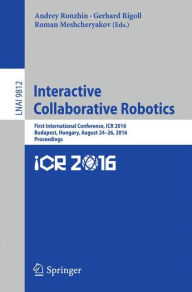 Title: Interactive Collaborative Robotics: First International Conference, ICR 2016, Budapest, Hungary, August 24-26, 2016, Proceedings, Author: Andrey Ronzhin