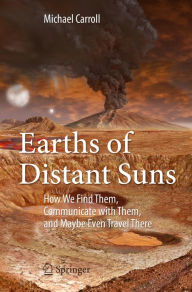 Title: Earths of Distant Suns: How We Find Them, Communicate with Them, and Maybe Even Travel There, Author: Michael Carroll