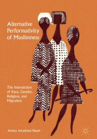 Title: Alternative Performativity of Muslimness: The Intersection of Race, Gender, Religion, and Migration, Author: Amina Alrasheed Nayel