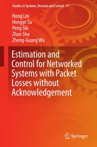 Title: Estimation and Control for Networked Systems with Packet Losses without Acknowledgement: Estimation and Control for Networked Systems, Author: Hong Lin