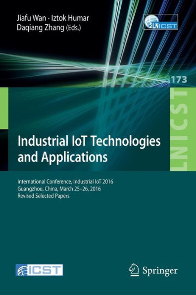 Industrial IoT Technologies and Applications: International Conference, Industrial IoT 2016, GuangZhou, China, March 25-26, 2016, Revised Selected Papers