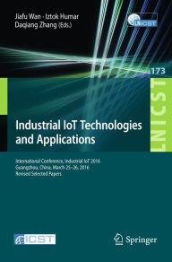 Title: Industrial IoT Technologies and Applications: International Conference, Industrial IoT 2016, GuangZhou, China, March 25-26, 2016, Revised Selected Papers, Author: Jiafu Wan