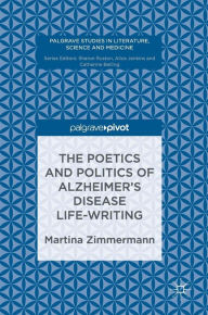 Title: The Poetics and Politics of Alzheimer's Disease Life-Writing, Author: Martina Zimmermann